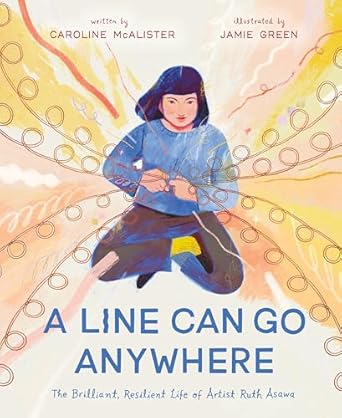 a line can go anywhere the brilliant resilient life of artist ruth asawa 1st edition caroline mcalister