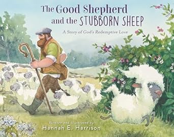 the good shepherd and the stubborn sheep a story of gods redemptive love 1st edition hannah e harrison