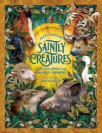 saintly creatures 14 tales of animals and their holy companions 1st edition alexi sargeant ,anita barghigiani