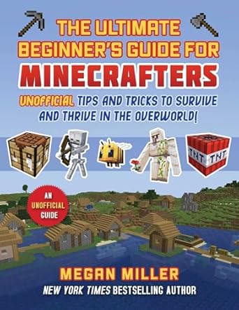 ultimate beginners guide for minecrafters unofficial tips and tricks to survive and thrive in the overworld