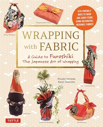 wrapping with fabric your complete guide to furoshiki the japanese art of wrapping 1st edition etsuko yamada