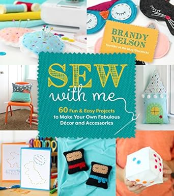 sew with me 60 fun and easy projects to make your own fabulous decor and accessories 1st edition brandy