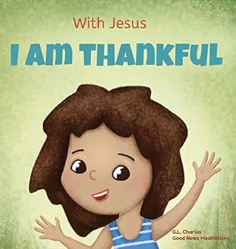 with jesus i am thankful a christian childrens book about gratitude helping kids give thanks in any