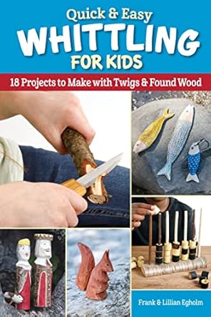 quick and easy whittling for kids 18 projects to make with twigs and found wood for ages 8 14 to learn how to