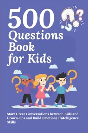 500 questions book for kids questions to start great conversations between kids and grown ups and build