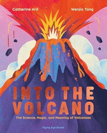 into the volcano the science magic and meaning of volcanoes 1st edition catherine ard ,wenjia tang