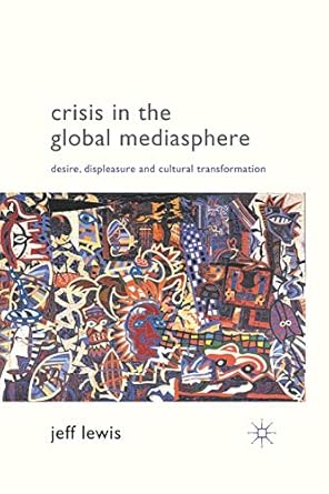 crisis in the global mediasphere desire displeasure and cultural transformation 1st edition j lewis