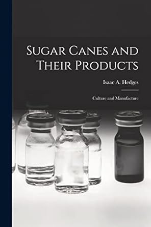 sugar canes and their products culture and manufacture 1st edition isaac a hedges 1017299773, 978-1017299779
