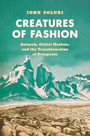 creatures of fashion animals global markets and the transformation of patagonia 1st edition john soluri