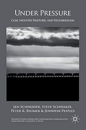 under pressure coal industry rhetoric and neoliberalism 1st edition jen schneider ,steve schwarze ,peter k