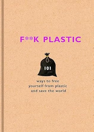 f k plastic 101 ways to free yourself from plastic and save the world 1st edition surfers against sewage