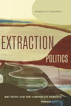 extraction politics rio tinto and the corporate persona 1st edition nicholas s paliewicz 027109706x,