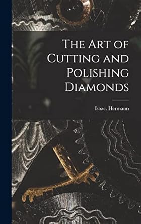 the art of cutting and polishing diamonds 1st edition isaac hermann 1016305141, 978-1016305143