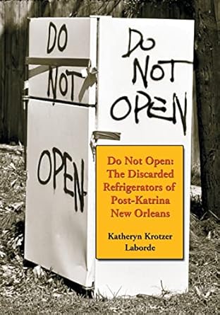 do not open the discarded refrigerators of post katrina new orleans 1st edition katheryn krotzer laborde