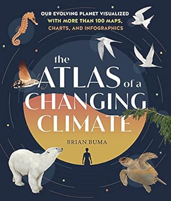 the atlas of a changing climate our evolving planet visualized with more than 100 maps charts and