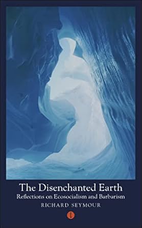 the disenchanted earth reflections on ecosocialism and barbarism 1st edition richard seymour phd 1911648411,