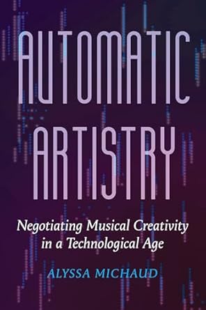 automatic artistry negotiating musical creativity in a technological age 1st edition alyssa michaud