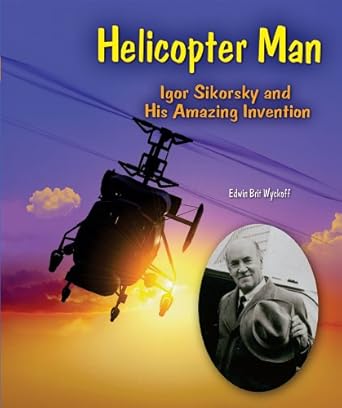 helicopter man igor sikorsky and his amazing invention 1st edition edwin brit wyckoff 0766034453,