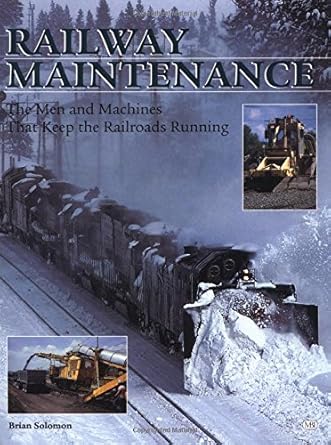 railway maintenance the men and machines that keep the railroads running 1st edition brian solomon