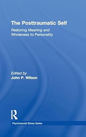 the posttraumatic self restoring meaning and wholeness to personality 1st edition john p wilson 0415950163,