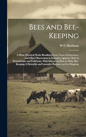 bees and bee keeping a plain practical work resulting from years of experience and close observation in
