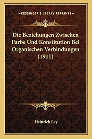 die beziehungen zwischen farbe und konstitution bei organischen verbindungen 1st edition heinrich ley