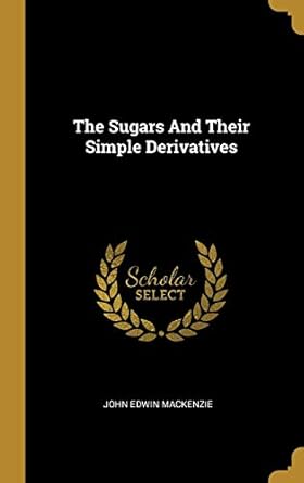 the sugars and their simple derivatives 1st edition john edwin mackenzie 1010707248, 978-1010707240