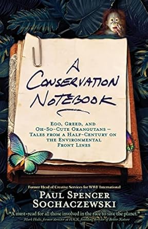 a conservation notebook ego greed and oh so cute orangutans tales from a half century on the environmental