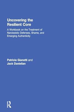 uncovering the resilient core a workbook on the treatment of narcissistic defenses shame and emerging