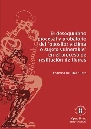 el desequilibrio procesal y probatorio del opositor victima o sujeto vulnerable en el proceso de restitucion