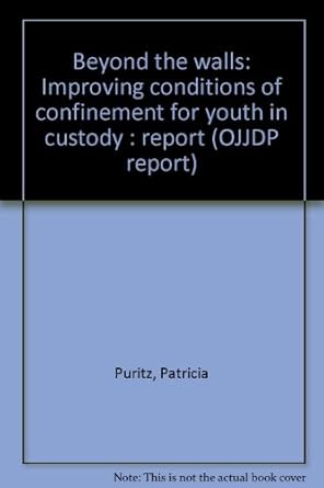 beyond the walls improving conditions of confinement for youth in custody report 1st edition patricia puritz
