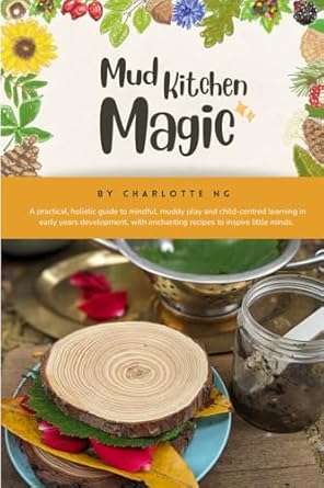 mud kitchen magic a practical holistic guide to mindful muddy play and child centred learning in early years