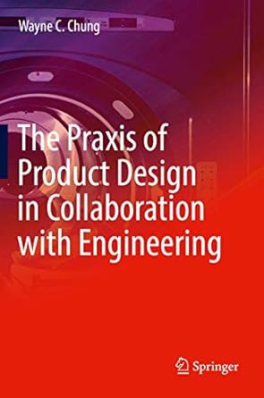 the praxis of product design in collaboration with engineering 1st edition wayne c chung 3319955004,