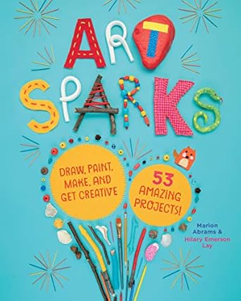 art sparks draw paint make and get creative with 53 amazing projects 1st edition marion abrams ,hilary