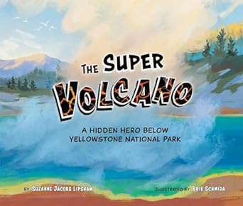 the super volcano a hidden hero below yellowstone national park 1st edition suzanne jacobs lipshaw ,brie