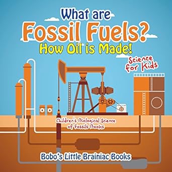 what are fossil fuels how oil is made science for kids childrens biological science of fossils books 1st
