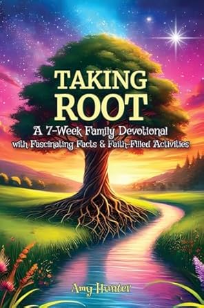 taking root a 7 week family devotional with fascinating facts and faith filled activities 1st edition amy