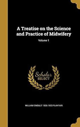 a treatise on the science and practice of midwifery volume 1 1st edition william smoult 1836 1903 playfair