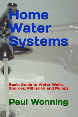 home water systems basic guide to water wells sources filtration and pumps 1st edition paul r wonning