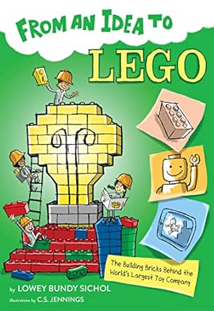 from an idea to lego the building bricks behind the worlds largest toy company 1st edition lowey bundy sichol