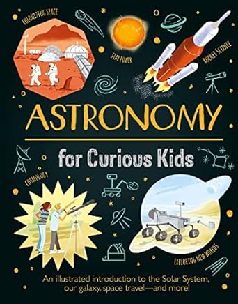 astronomy for curious kids an illustrated introduction to the solar system our galaxy space travel and more