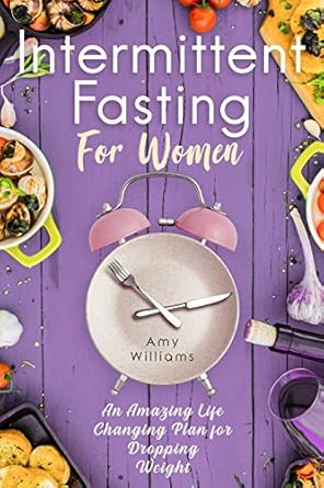 intermittent fasting for women an amazing life changing plan for dropping weight 1st edition amy williams