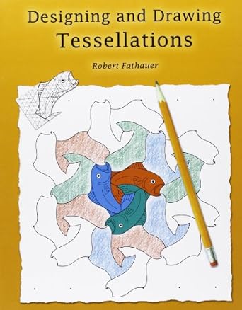 designing and drawing tessellations math fun while encouraging creativity 1st edition robert fathauer