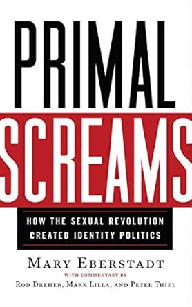 primal screams how the sexual revolution created identity politics 1st edition mary eberstadt 1599474115,