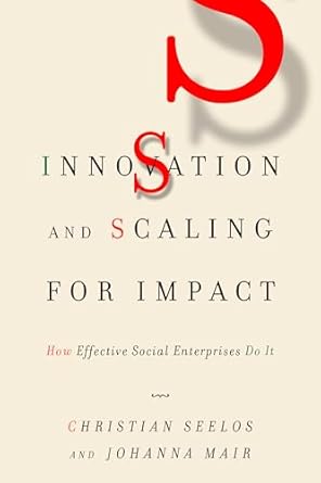 innovation and scaling for impact how effective social enterprises do it 1st edition christian seelos