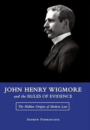 john henry wigmore and the rules of evidence the hidden origins of modern law 1st edition andrew porwancher