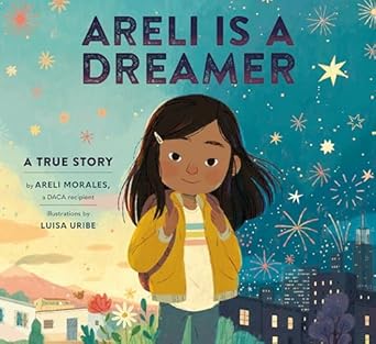 areli is a dreamer a true story by areli morales a daca recipient 1st edition areli morales ,luisa uribe