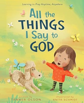 all the things i say to god learning to pray anytime anywhere 1st edition tanner olson ,anita schmidt