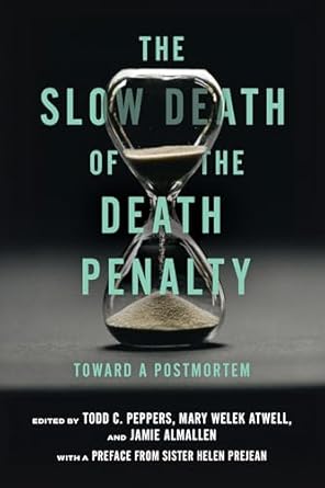 the slow death of the death penalty toward a postmortem 1st edition todd c peppers ,jamie almallen ,mary