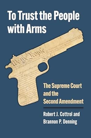 to trust the people with arms the supreme court and the second amendment 1st edition robert j cottrol